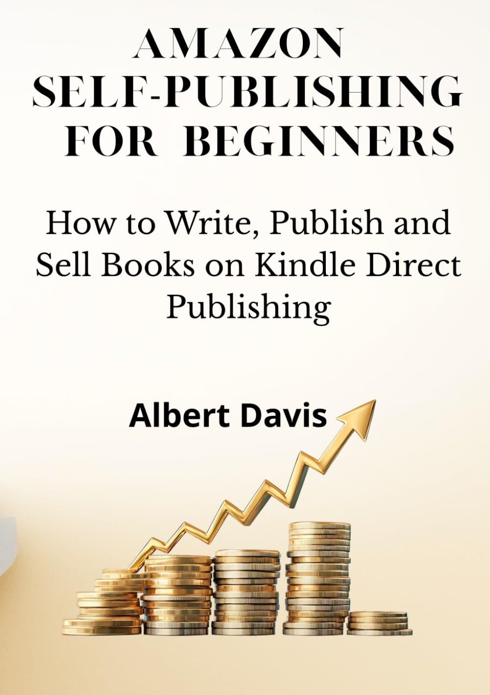 AMAZON SELF-PUBLISHING FOR BEGINNERS: How to Write, Publish and Sell Books on Kindle Direct Publishing