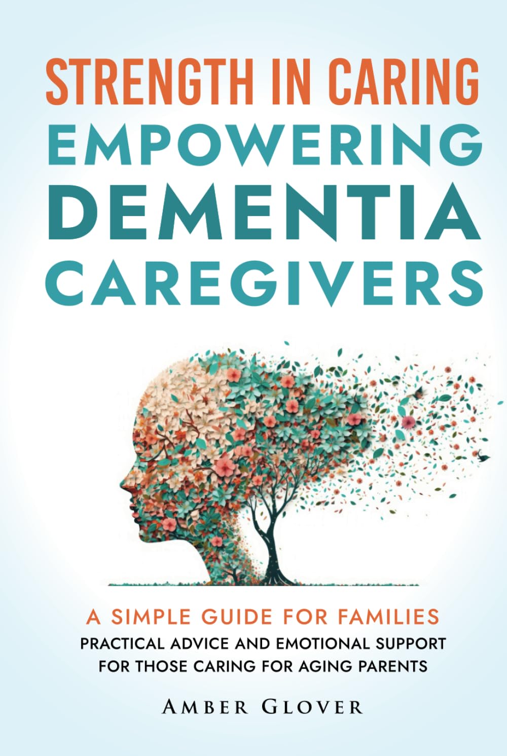 STRENGTH IN CARING EMPOWERING DEMENTIA CAREGIVERS: A Simple Guide For Families Practical Advice And Emotional Support For Those Caring For Ageing Parents
