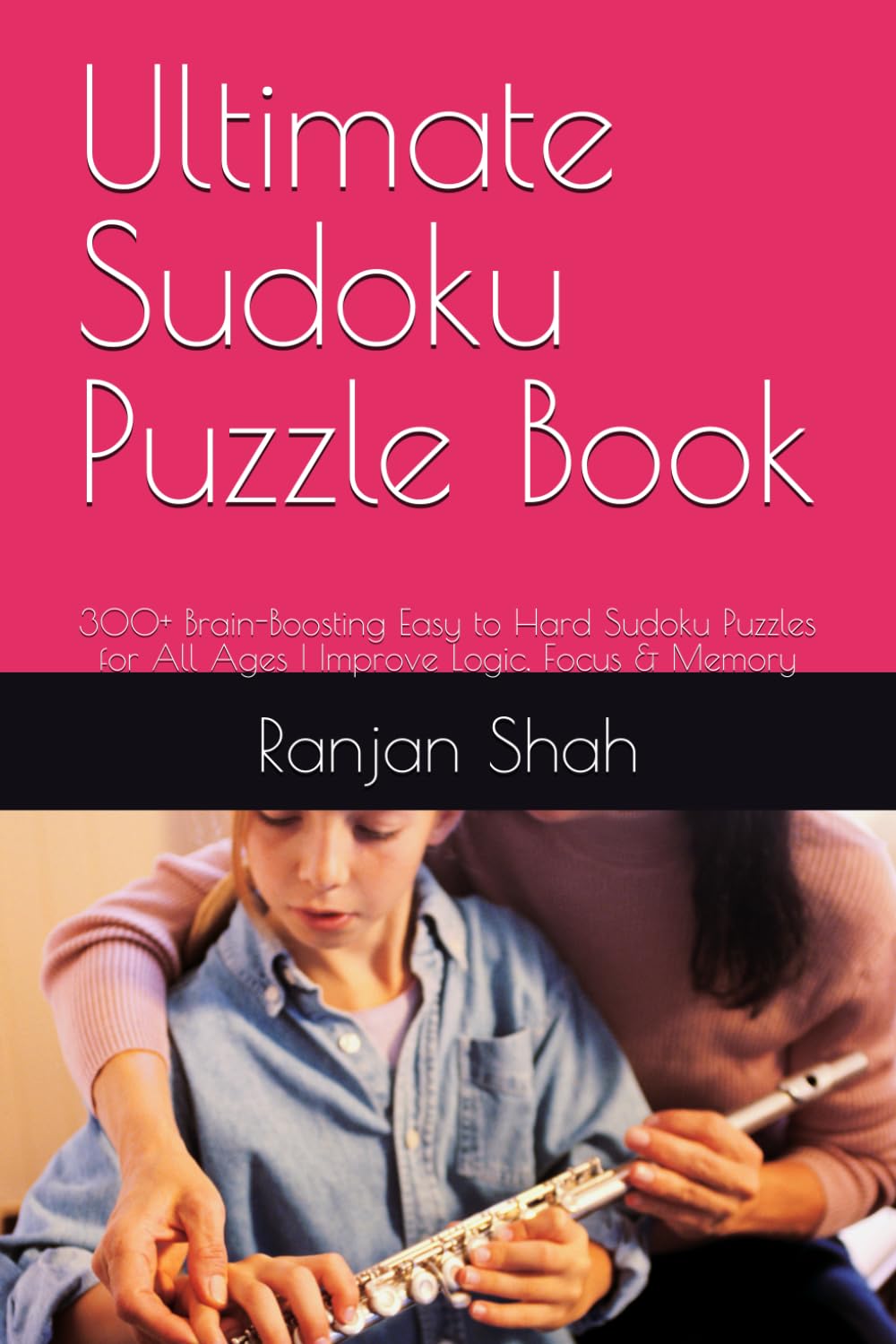 Ultimate Sudoku Puzzle Book: 300+ Brain-Boosting Easy to Hard Sudoku Puzzles for All Ages | Improve Logic, Focus & Memory