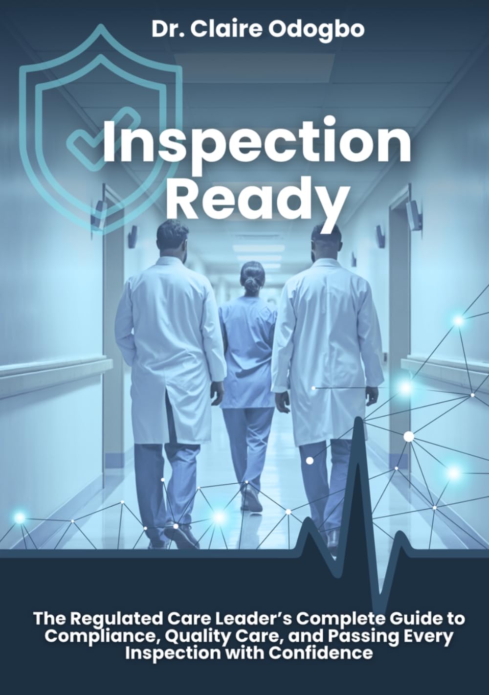 Inspection Ready: The Regulated Care Leader’s Complete Guide to Compliance, Quality Care, and Passing Every Inspection with Confidence