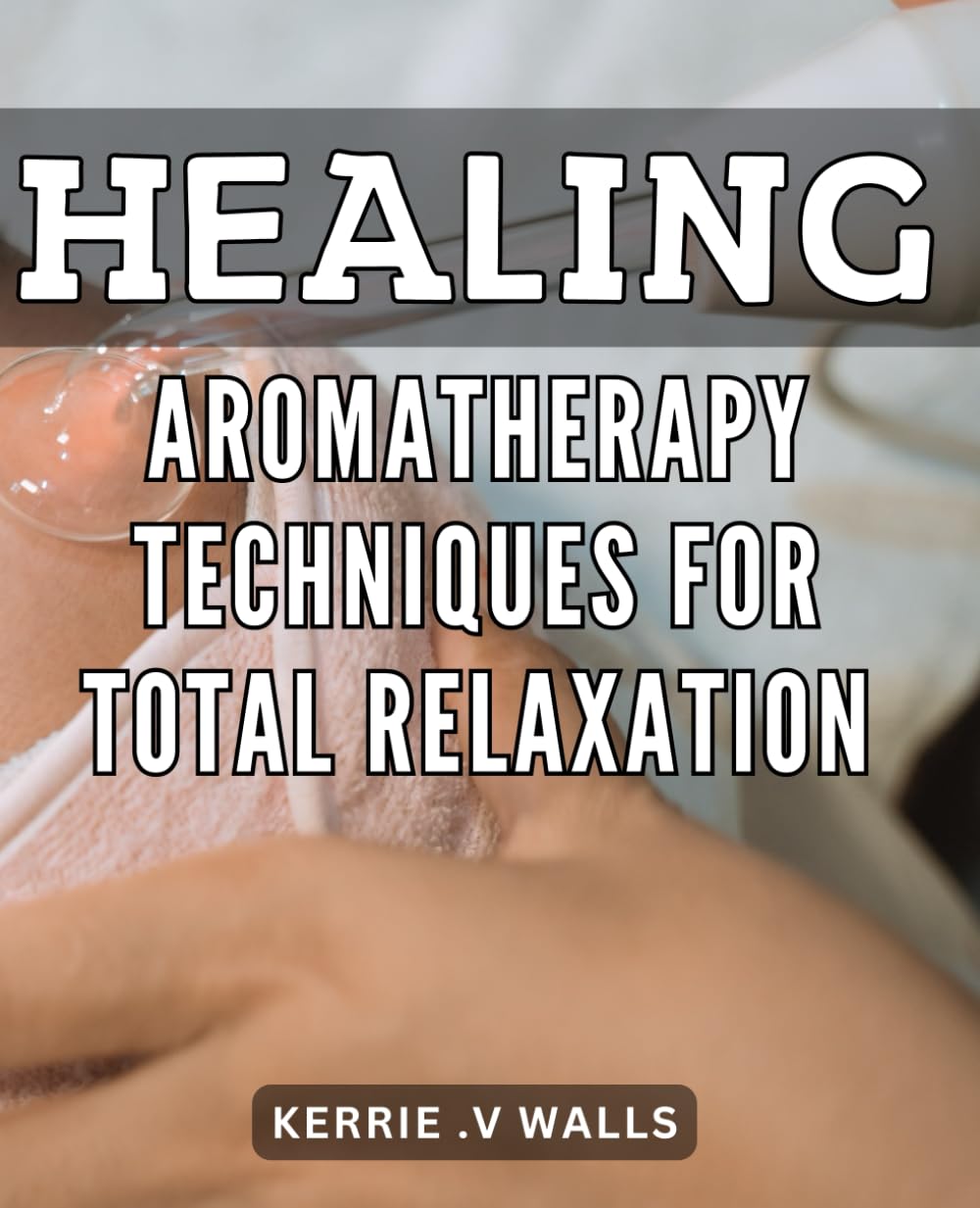 Healing Aromatherapy Techniques for Total Relaxation: Unlock the Power of Soothing Scents: A Comprehensive Guide to Relaxing with Aromatherapy