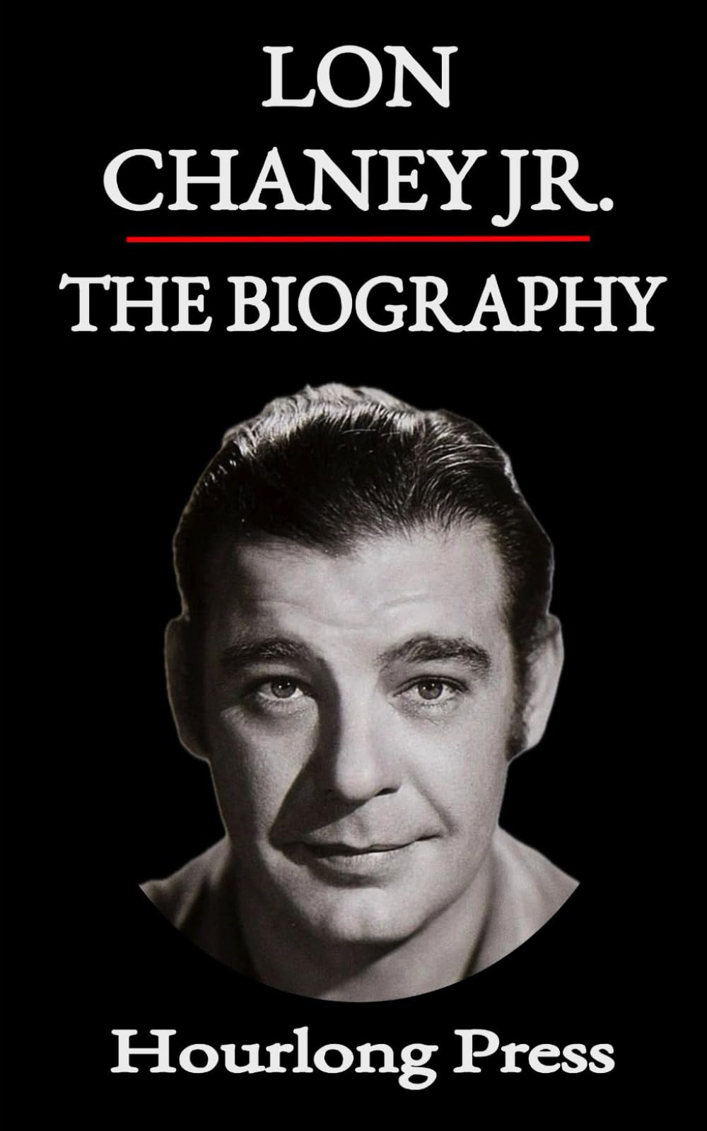 Lon Chaney Jr.: A Biography (Hourlong Press)