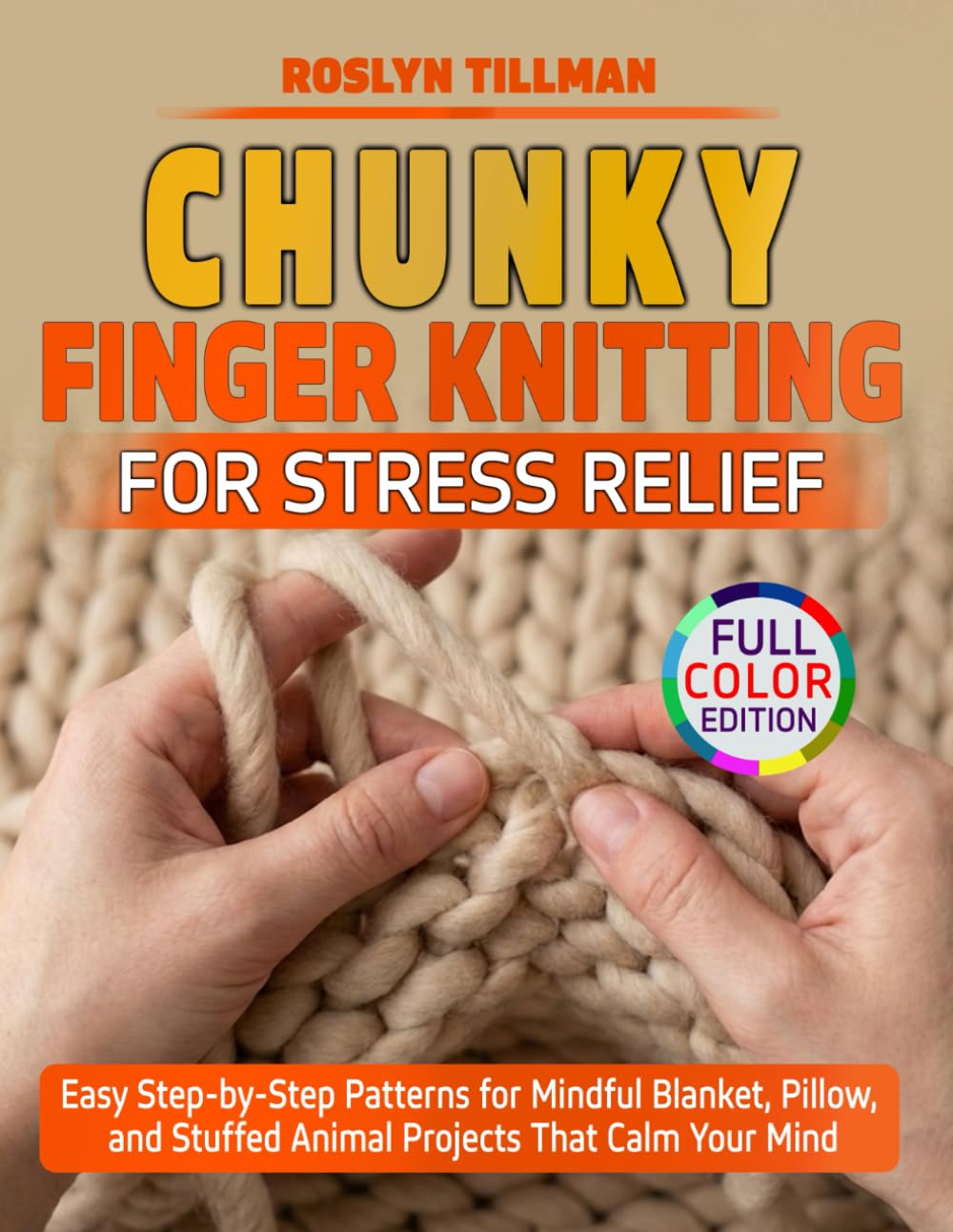 Chunky Finger Knitting for Stress Relief: Easy Step-by-Step Patterns for Mindful Blanket, Pillow, and Stuffed Animal Projects That Calm Your Mind