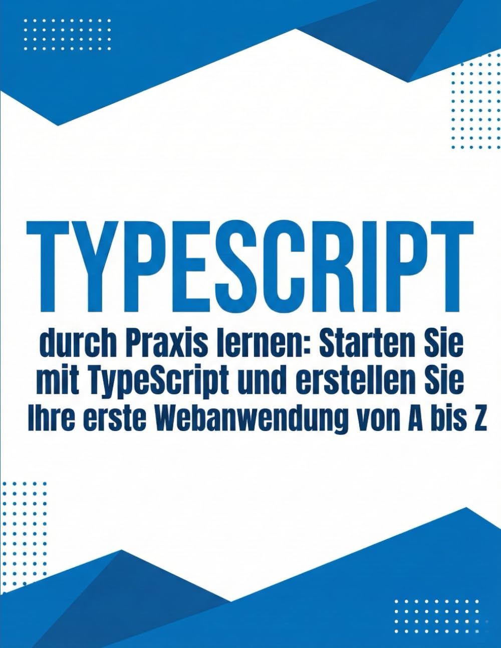 TypeScript durch Praxis lernen: Starten Sie mit TypeScript und erstellen Sie Ihre erste Webanwendung von A bis Z: Ein praktischer Leitfaden für ... bis hin zu echten Projekten mit Vite und APIs
