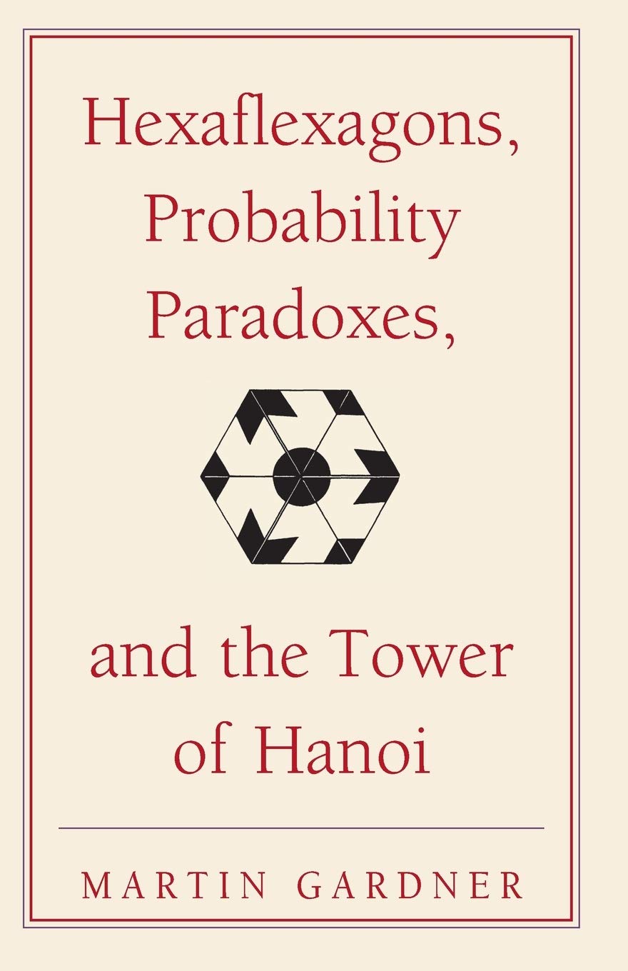 Hexaflexagons, Probability Paradoxes, and the Tower of Hanoi: Martin Gardner's First Book of Mathematical Puzzles and Games (The New Martin Gardner Mathematical Library, Series Number 1)