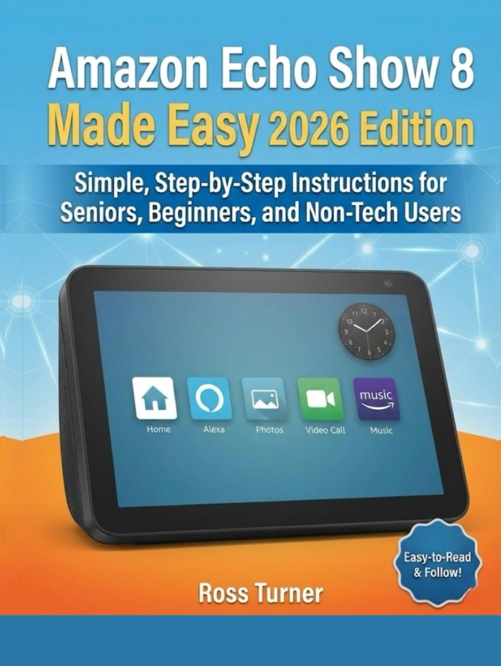 Amazon Echo Show 8 Made Easy 2026 Edition: Simple, Step-by-Step Instructions for Seniors, Beginners, and Non-Tech Users