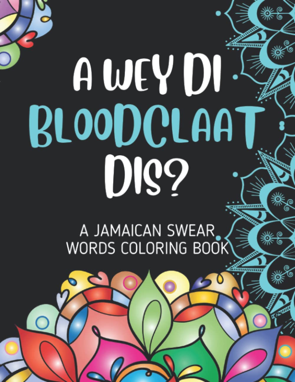 A Wey Di Bloodclaat Dis: A Jamaican Swear Words and Phrases Coloring Book For Adults - Swearing Colouring Pages for Stress Relief And Relaxation With Funny Designs (Yaad Vibes Activity Books)