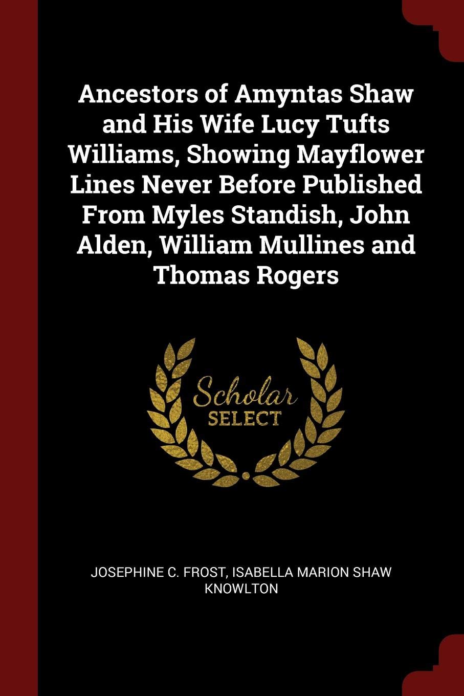 Ancestors of Amyntas Shaw and His Wife Lucy Tufts Williams, Showing Mayflower Lines Never Before Published from Myles Standish, John Alden, William Mullines and Thomas Rogers
