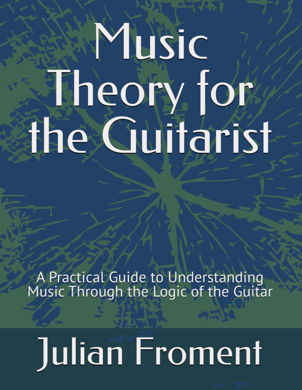Music Theory for the Guitarist: A Practical Guide to Understanding Music Through the Logic of the Guitar