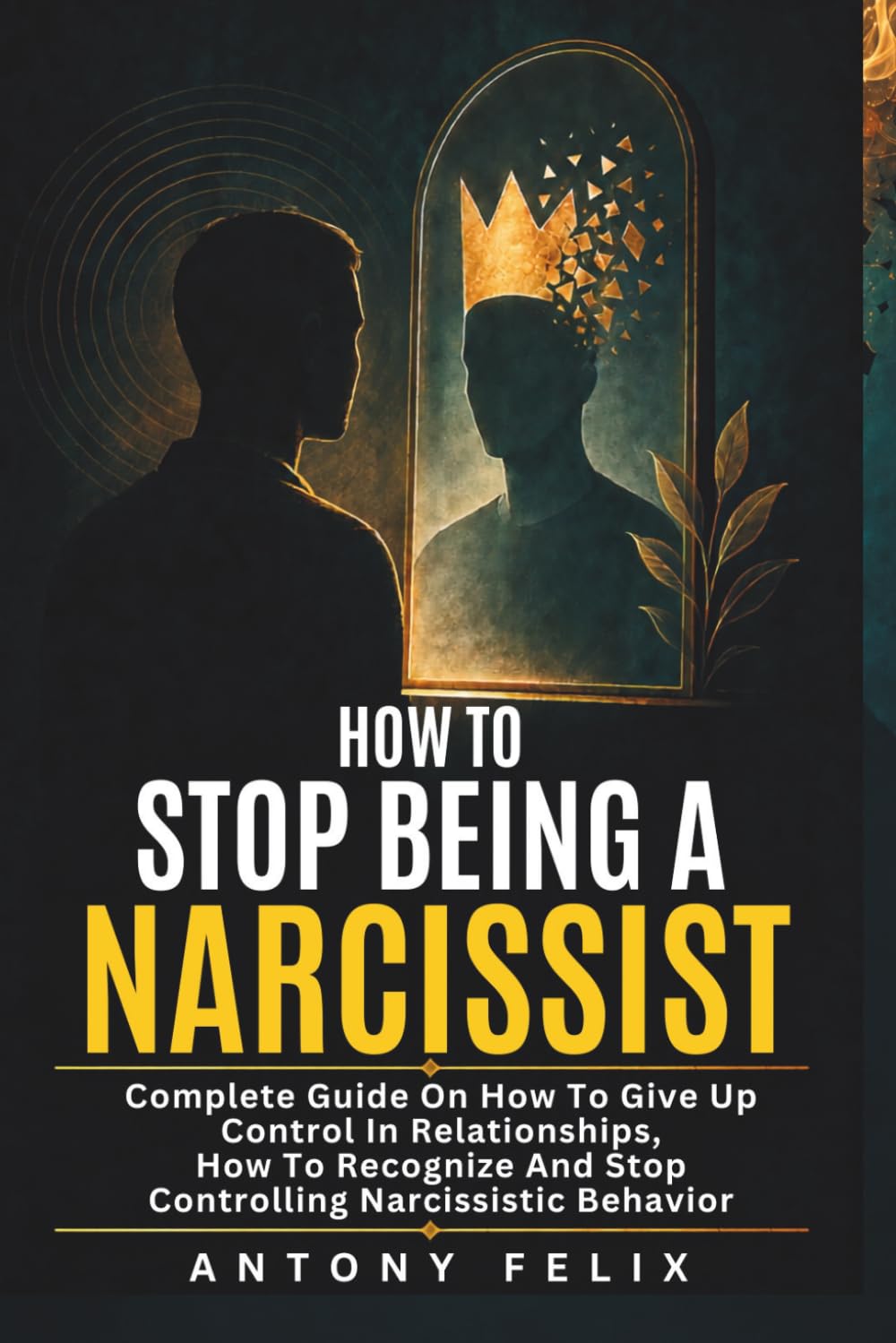 How To Stop Being A Narcissist: Complete Guide On How To Give Up Control In Relationships How To Recognize And Stop Controlling Narcissistic Behavior:: 4 (Unlock self)
