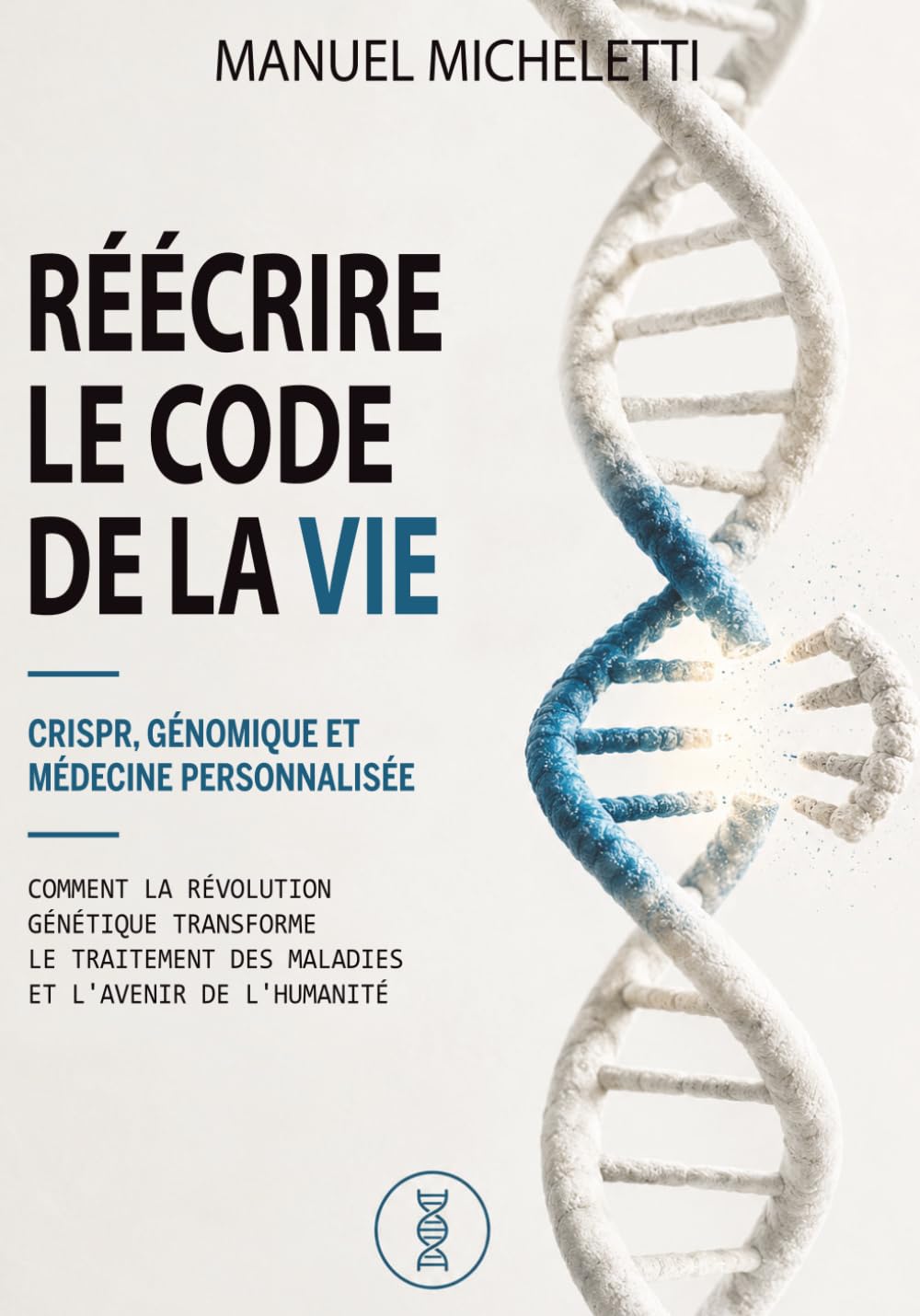 Réécrire le Code de la Vie. CRISPR, Génomique et Médecine Personnalisée: Comment la Révolution Génétique Transforme le Traitement des Maladies et l'Avenir de l'Humanité