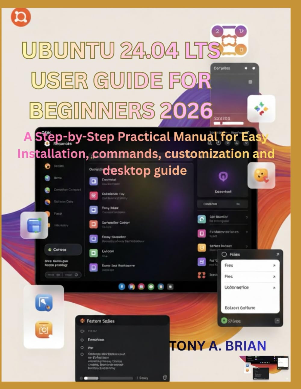 UBUNTU 24.04 LTS USER GUIDE FOR BEGINNERS 2026: A Step-by-Step Practical Manual for Easy Installation, commands, customization and desktop guide      Paperback – February 4, 2026