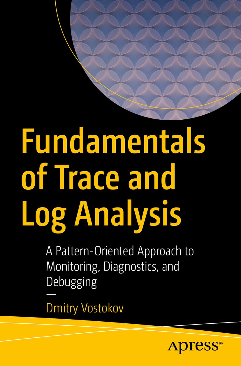 Fundamentals of Trace and Log Analysis: A Pattern-Oriented Approach to Monitoring, Diagnostics, and Debugging Paperback – 1 Nov. 2023