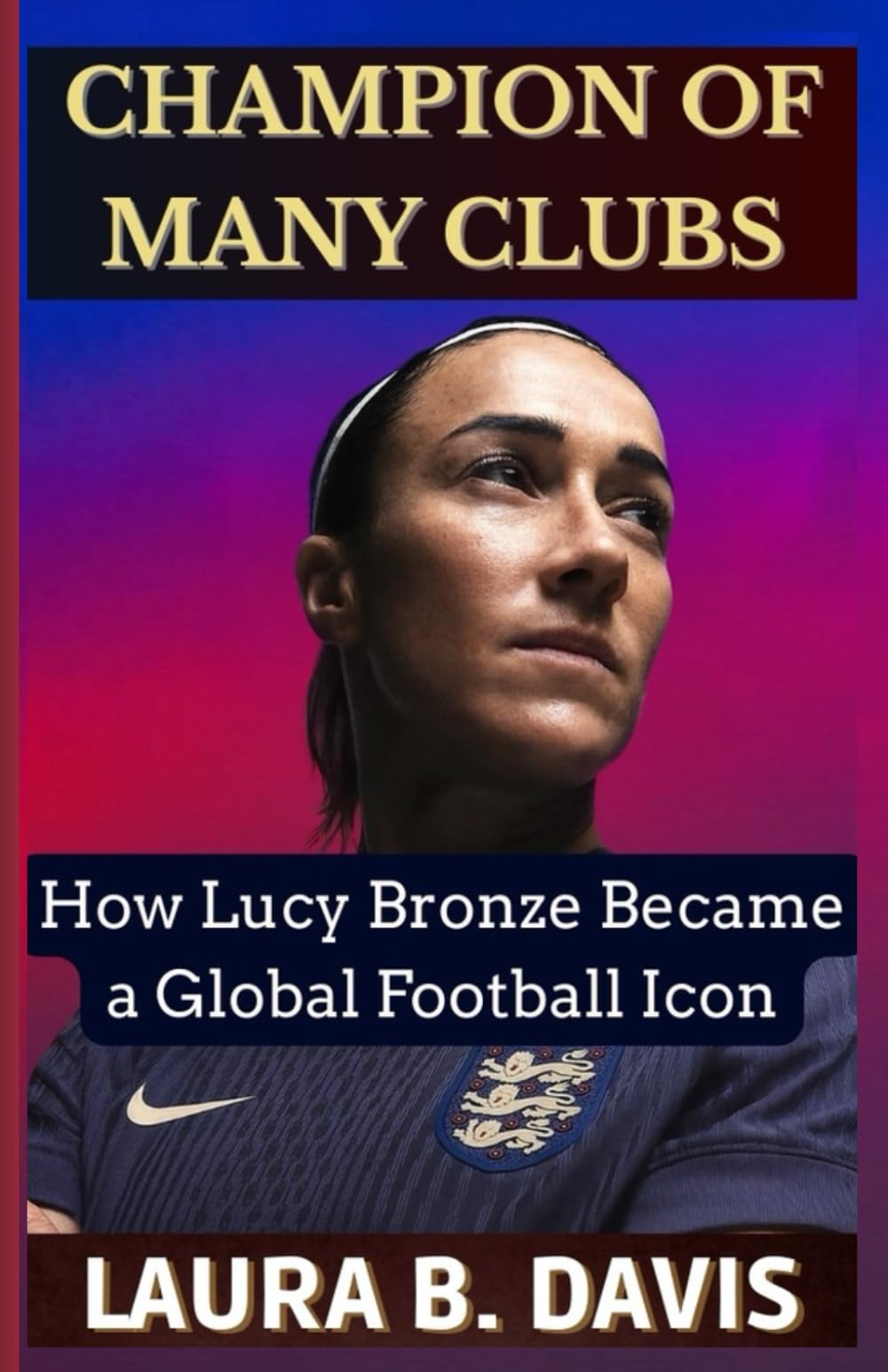 Champion of Many Clubs: How Lucy Bronze Became a Global Football Icon