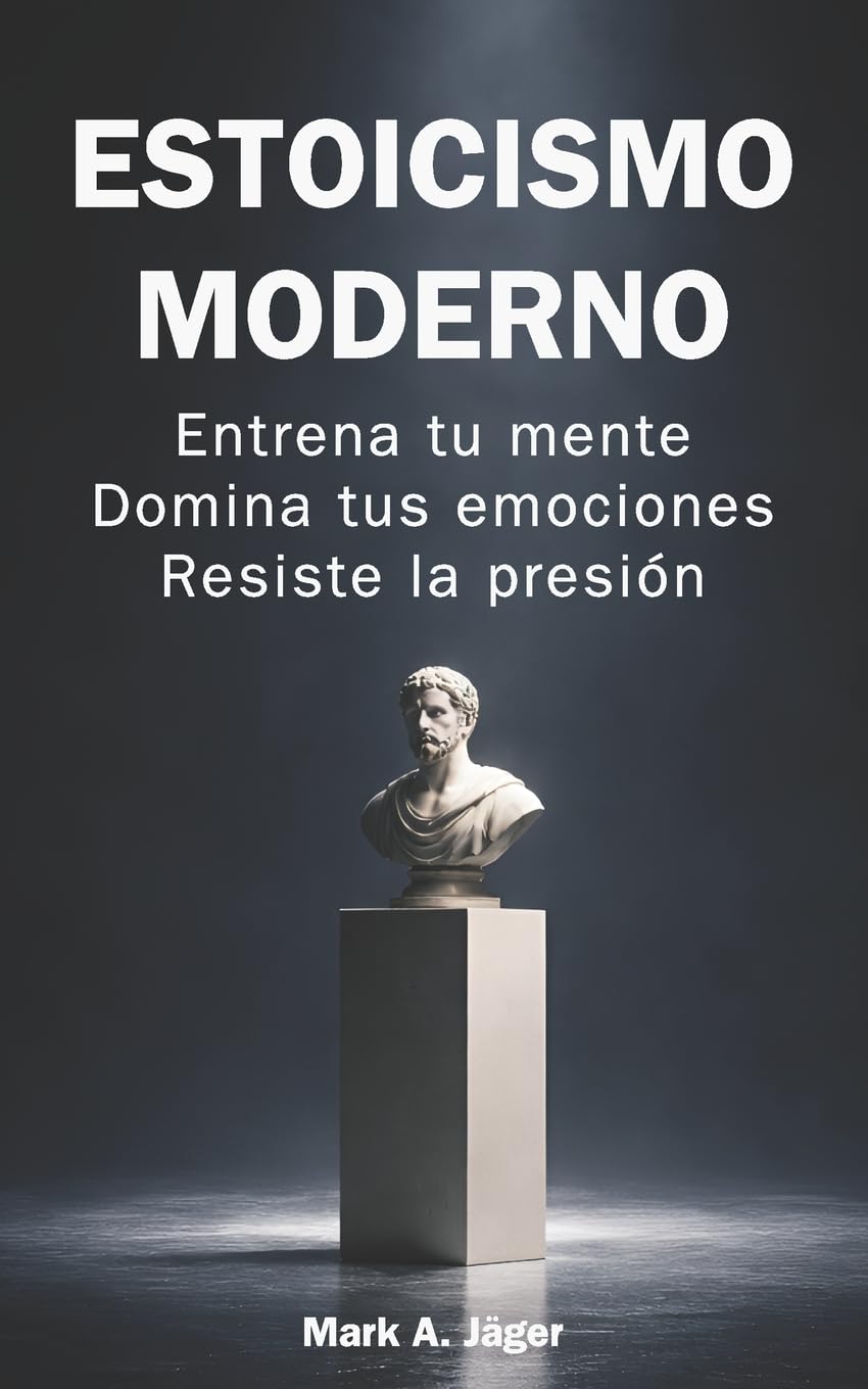 Estoicismo moderno: Guía práctica de 120 días para entrenar tu mente, controlar tus emociones, construir disciplina y mantener la calma bajo presión