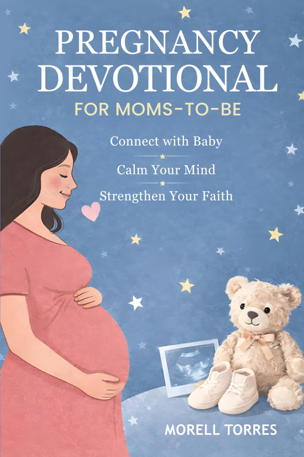 PREGNANCY DEVOTIONAL FOR MOMS-TO-BE: Short Devotions and Prayers to Bond with Your Unborn Baby, Find Peace in Anxious Moments, and Walk Through Every Trimester with Faith