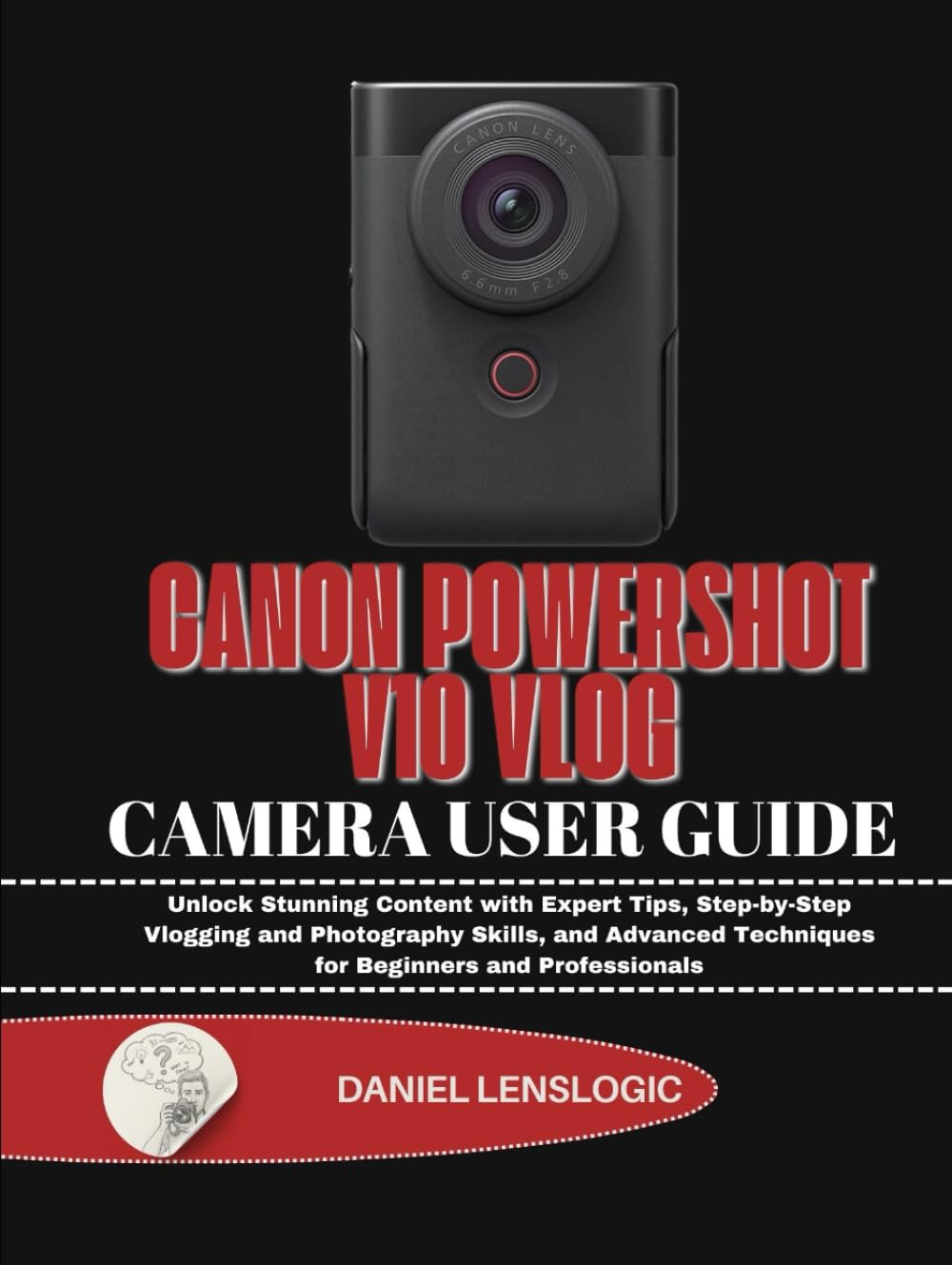 CANON POWERSHOT V10 VLOG CAMERA USER GUIDE: Unlock Stunning Content with Expert Tips, Step-by-Step Vlogging and Photography Skills, and Advanced Techniques for Beginners and Professionals