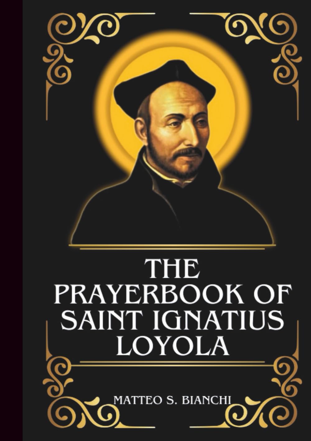 THE PRAYERBOOK OF SAINT IGNATIUS LOYOLA: Powerful Novena, Litany, And Chaplet To The Patron Of Soldiers, Education, And Spiritual Retreats (THE COMMUNION OF THE SAINTS)