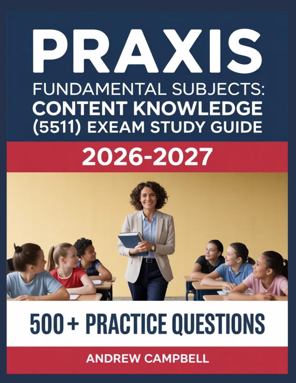 Praxis Fundamental Subjects: Content Knowledge (5511) Exam Study Guide 2026-2027: Essential Content Coverage, Practice Question Bank, Answer Keys, and In-Depth Explanations
