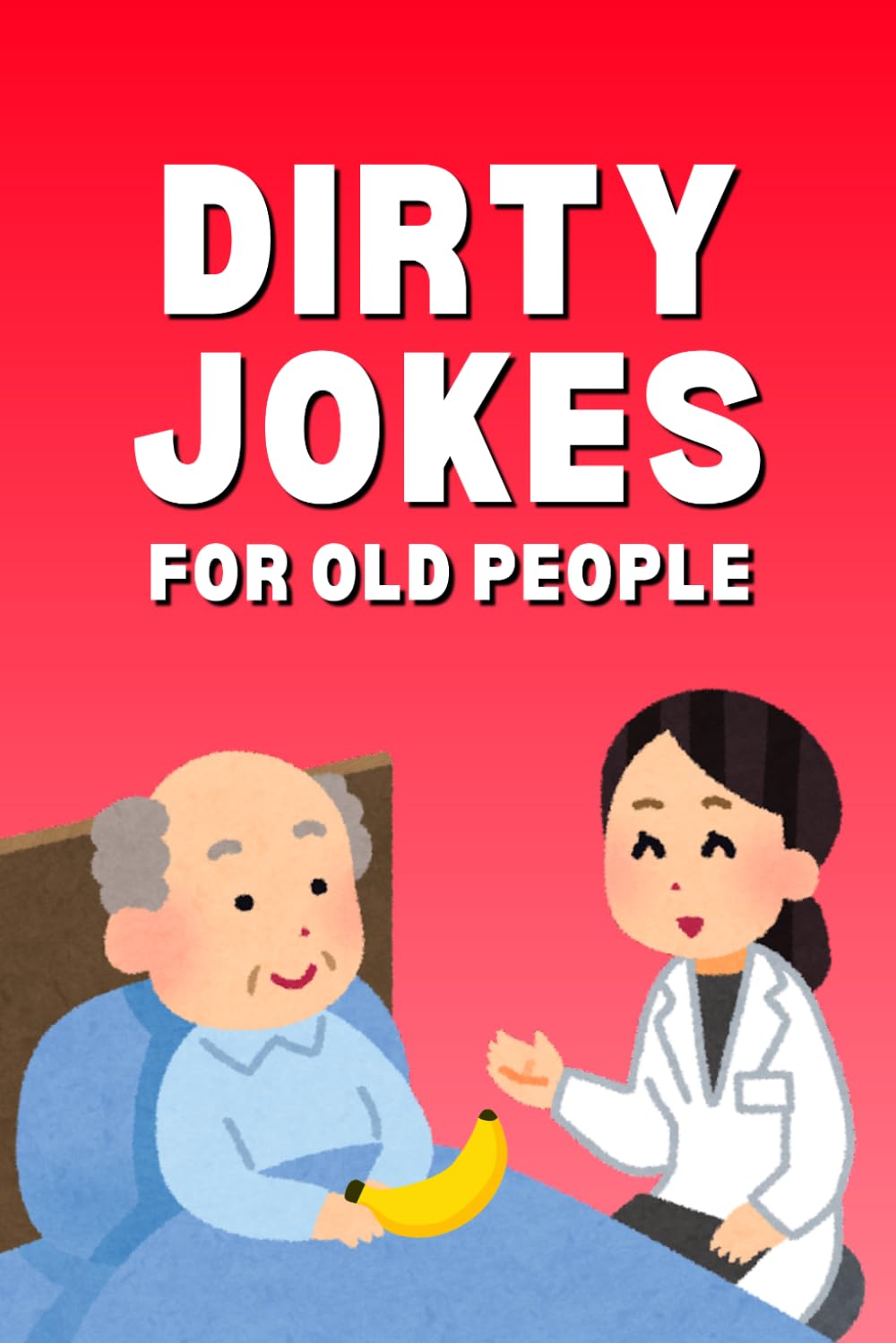 Dirty Jokes for Old People: 100 Dirty Old Man Jokes for Older Adults, Funny Jokes for Senior Citizens, and Elderly Jokes About Old People