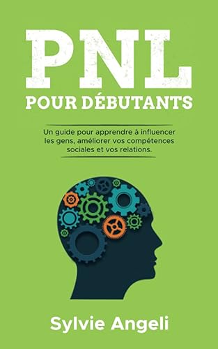 PNL pour débutants: Un guide pour apprendre à influencer les gens, améliorer vos compétences sociales et vos relations (French Edition)
