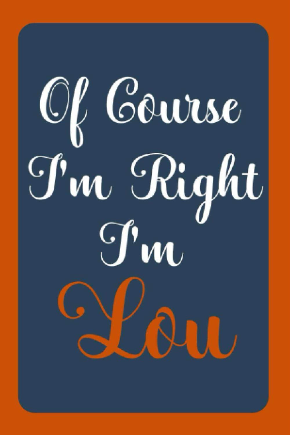 Of Course I'm Right I'm Lou: Notebook Gift, Lou name diary gifts, personalized notebook Lou, Gift Idea for Lou, 120 Pages