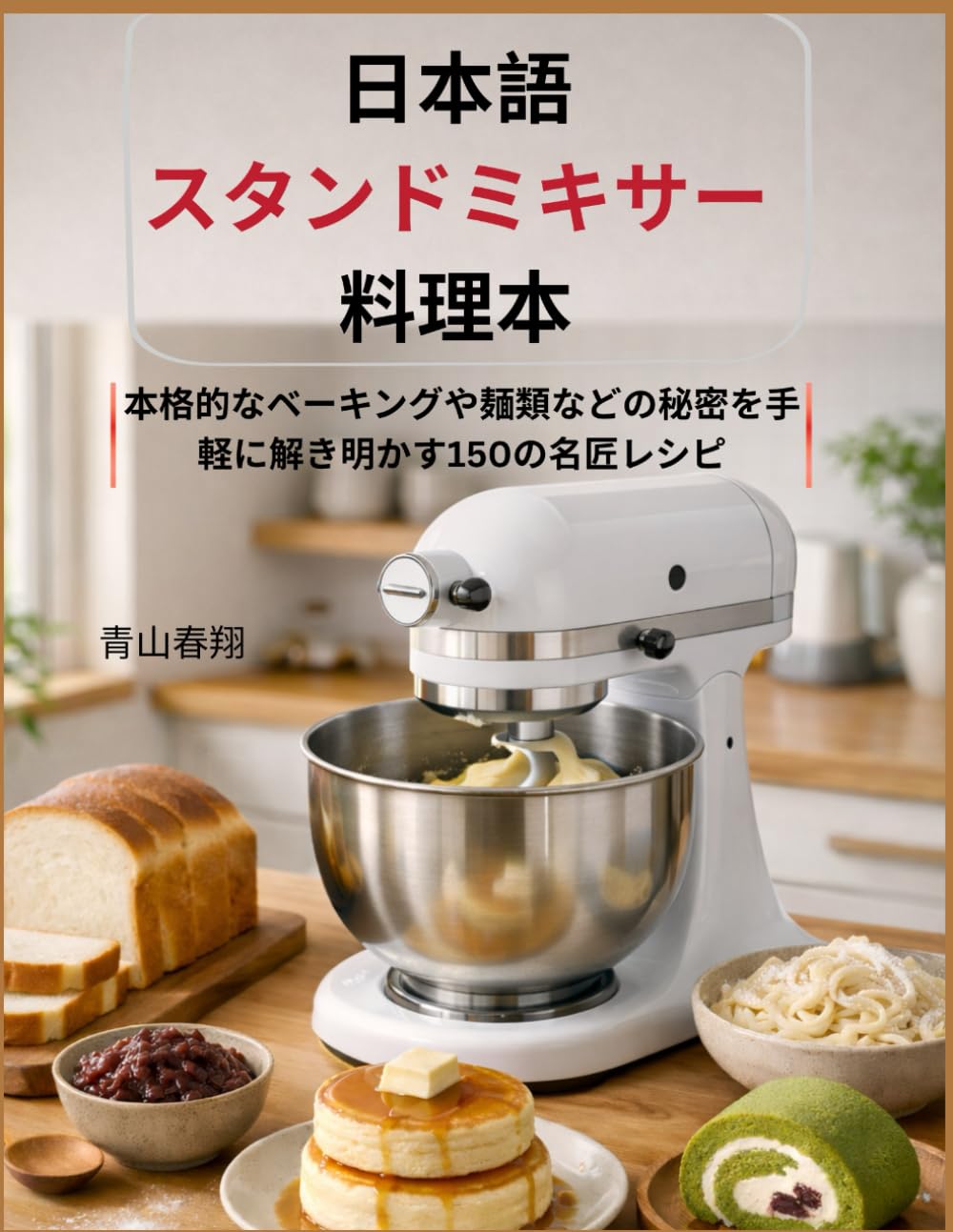 日本語 スタンドミキサー 料理本: 本格的なベーキングや麺類などの秘密を手軽に解き明かす150の名匠レシピ