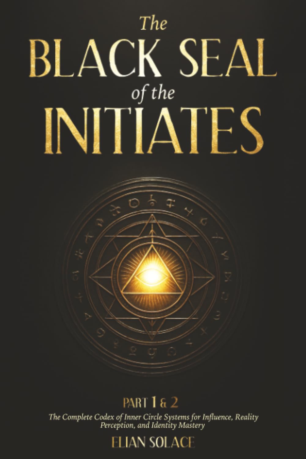 The Black Seal of the Initiates: Part 1 & 2 - The Complete Codex of Inner Circle Systems for Influence, Reality Perception, and Identity Mastery