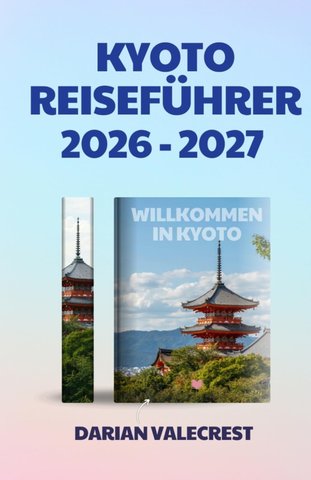 KYOTO REISEFÜHRER 2026–2027: Ein umfassender Insider-Guide zu historischen Tempeln, verborgenen Schätzen, authentischer Küche, saisonalen Festen, ... und unvergesslichen kulturellen Erlebnissen