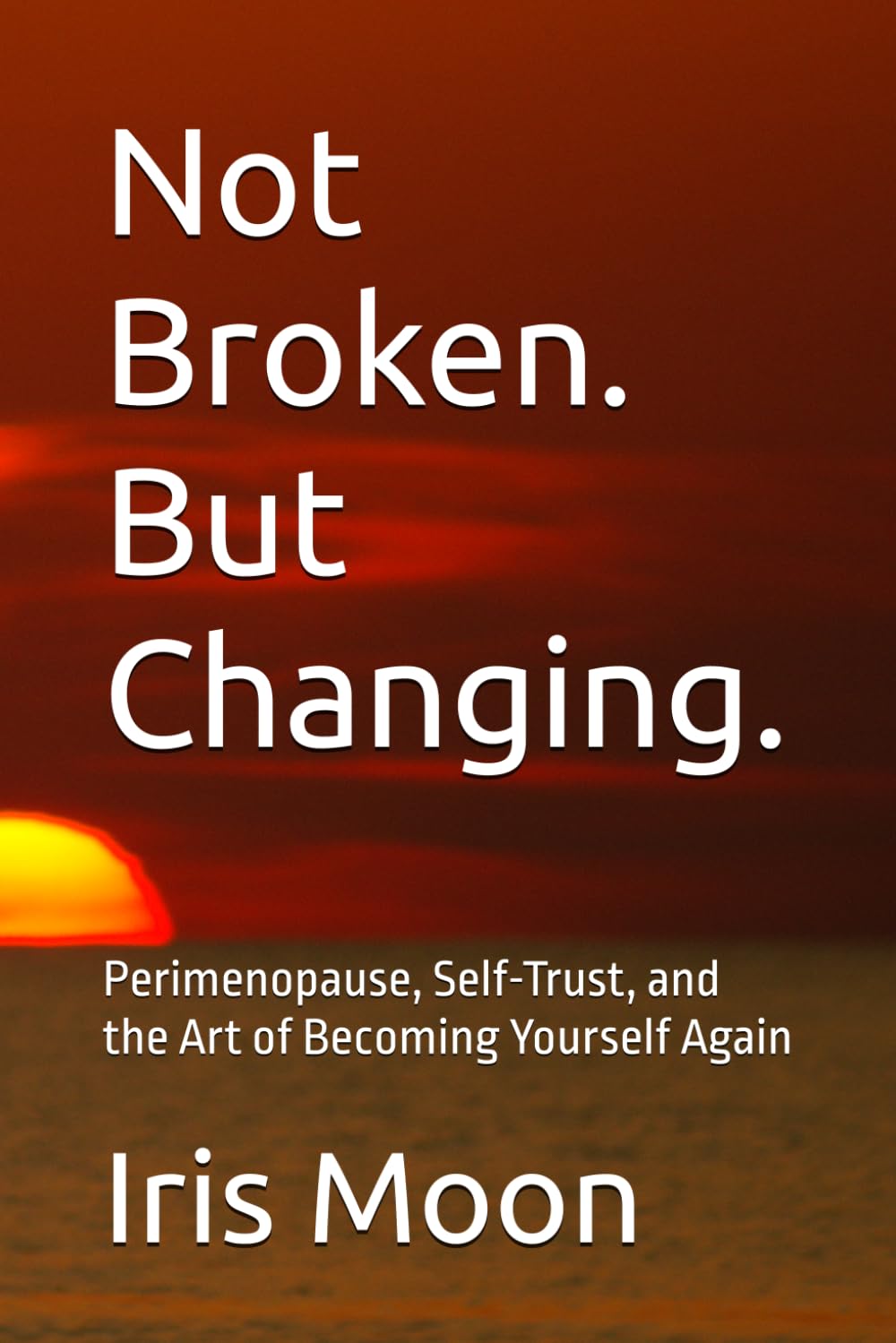 Not Broken. But Changing.: Perimenopause, Self-Trust, and the Art of Becoming Yourself Again