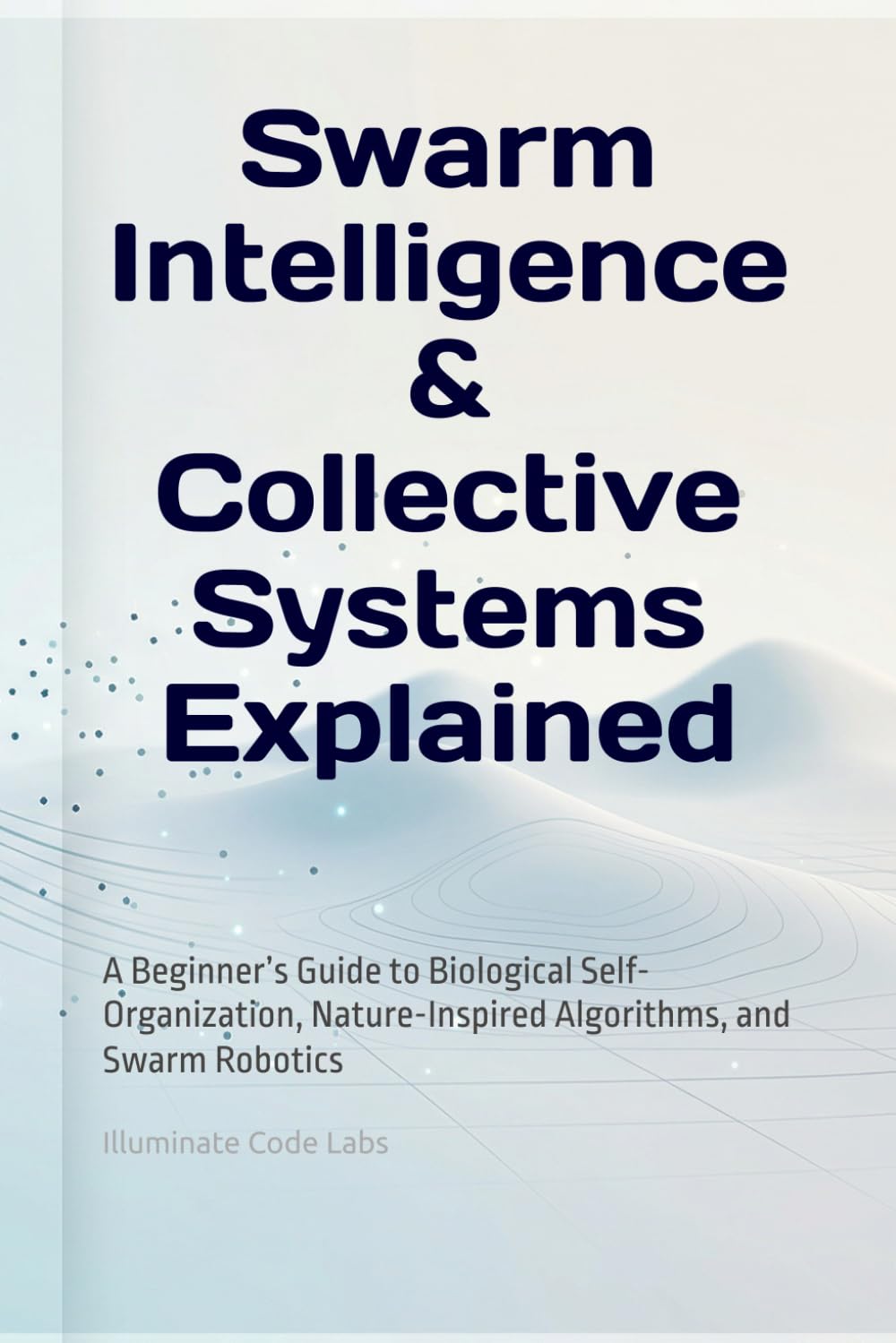 Swarm Intelligence & Collective Systems Explained: A Beginner’s Guide to Biological Self-Organization, Nature-Inspired Algorithms, and Swarm Robotics