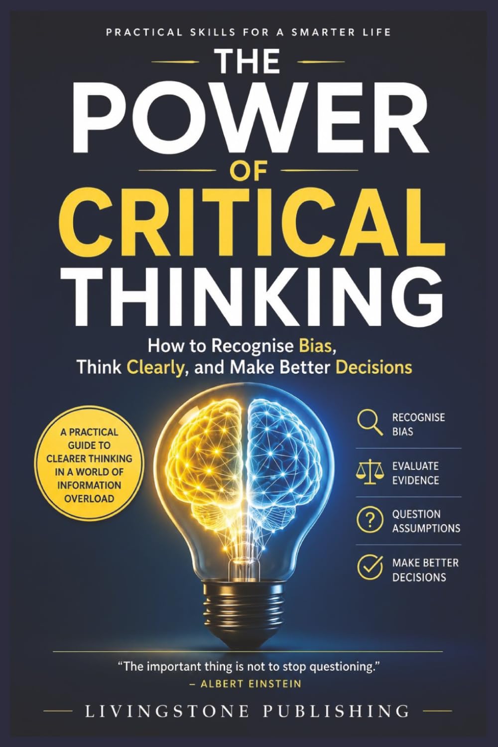 The Power of Critical Thinking, Practical Skills for a Smarter Life by Livingstone Publishing: How to Recognise Bias, Think Clearly, and Make Better Decisions