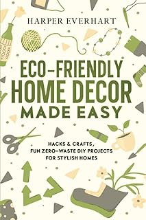 Eco-Friendly Home Decor Made Easy: Hacks & Crafts, Fun Zero-Waste DIY Projects for Stylish Homes
