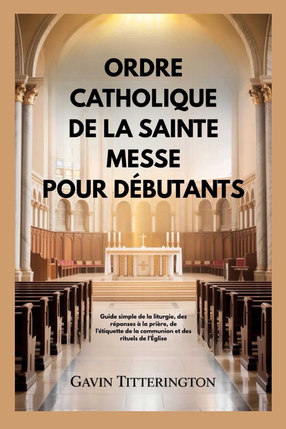 ORDRE CATHOLIQUE DE LA SAINTE MESSE POUR DÉBUTANTS: Guide simple de la liturgie, des réponses à la prière, de l'étiquette de la communion et des rituels de l'Église