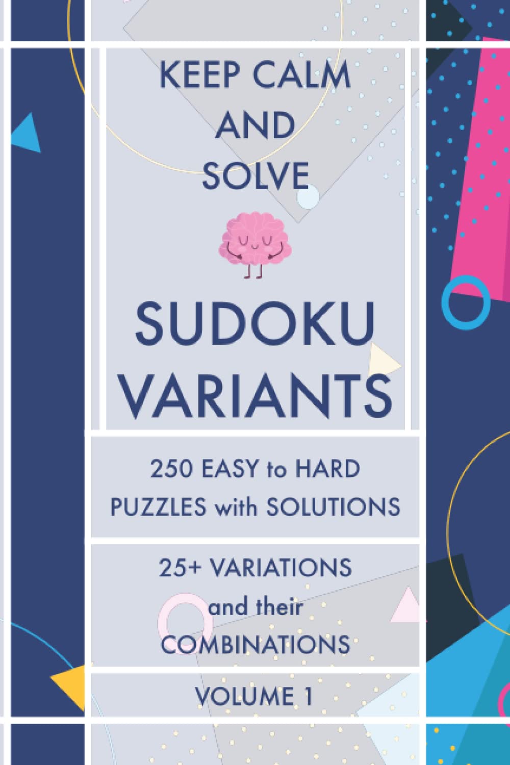 Keep Calm and Solve Sudoku Variants - Volume 1: 250 Easy to Hard Puzzles with Solutions - 25+ Sudoku Variations and their Combinations - Sudoku Puzzle Book