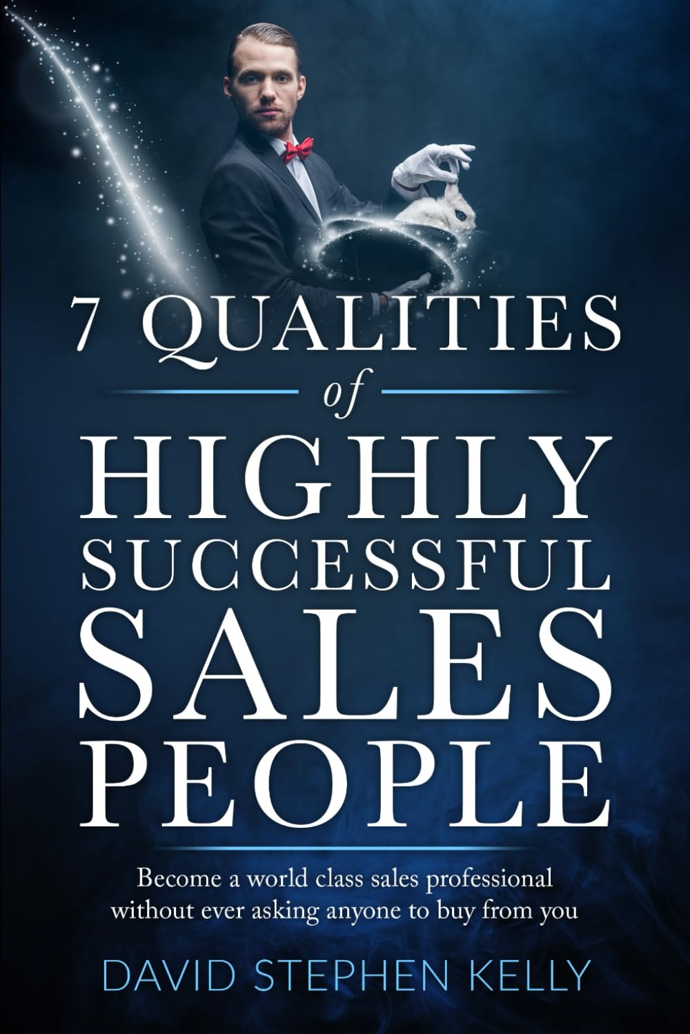 7 Qualities Of Highly Successful Sales People: Become a world class sales professional without ever asking anyone to buy from you