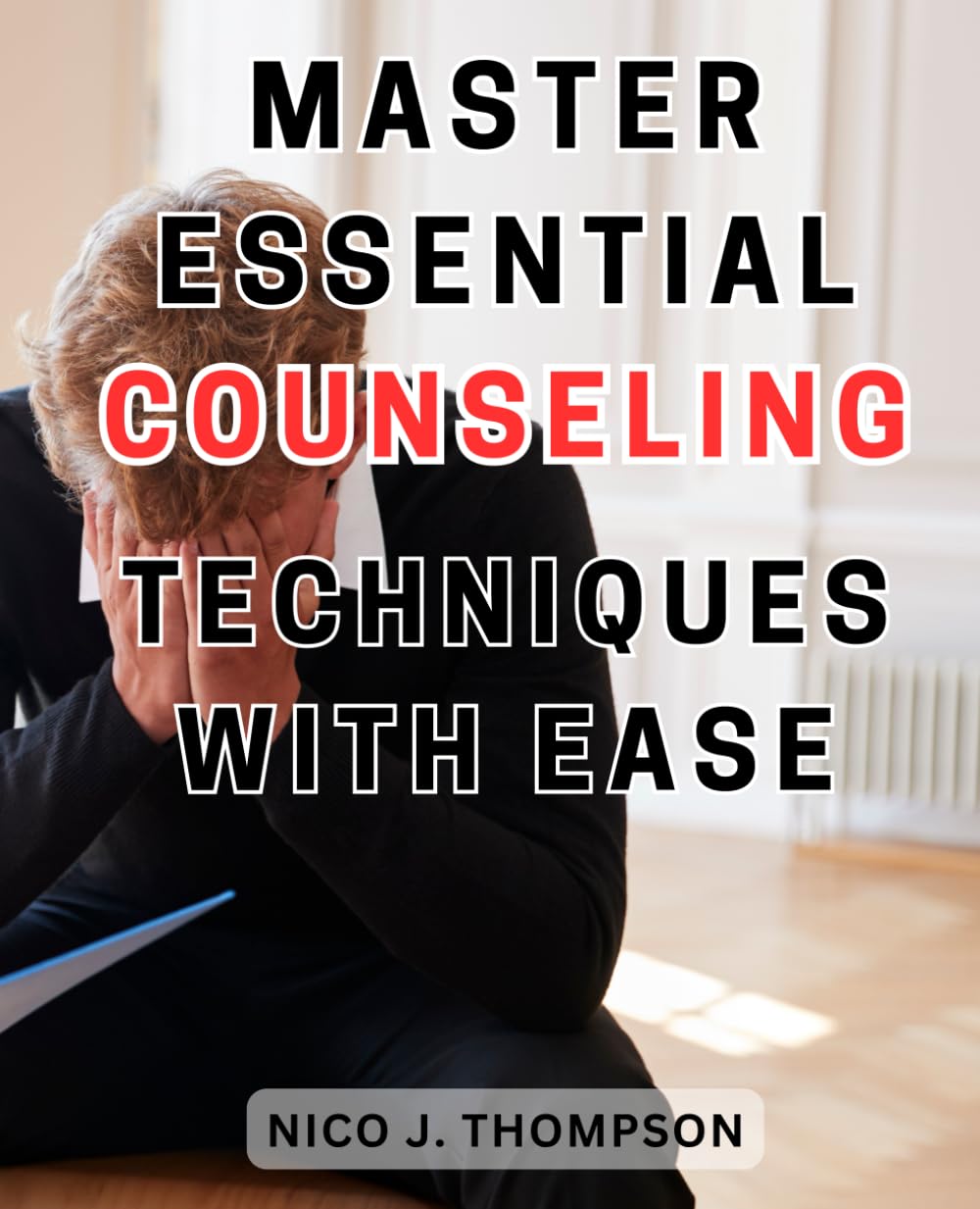 Master Essential Counseling Techniques with Ease: Uncover Expert Strategies to Master Essential Counseling Techniques and Empower Your Clients