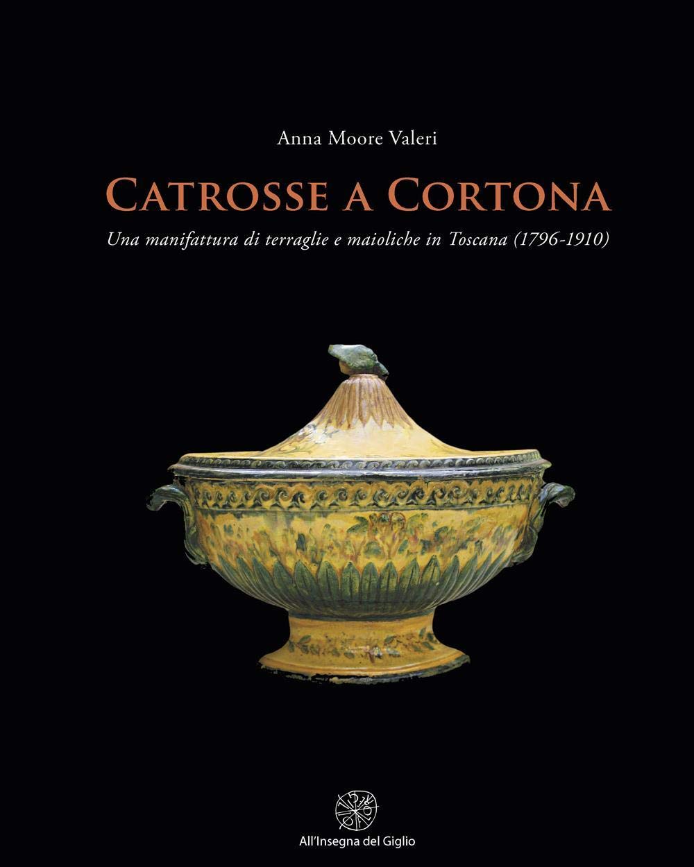Terraglie e maioliche de Catrosse à Cortona : guide de la céramique toscane 1796-1910