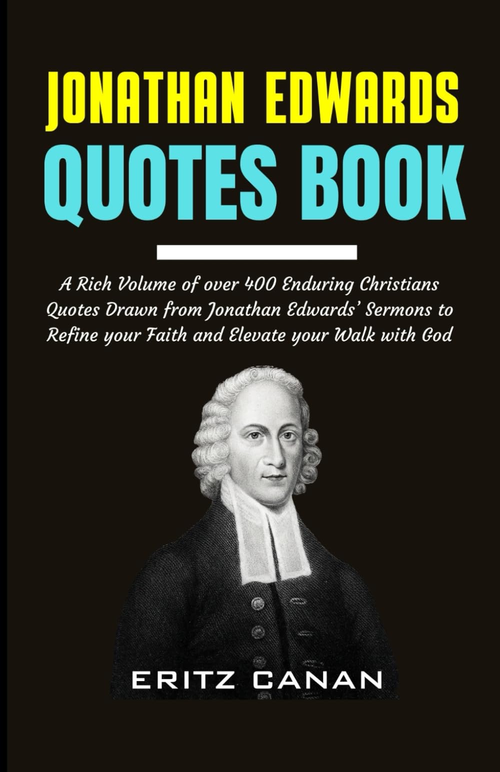 JONATHAN EDWARDS QUOTES BOOK: A Rich Volume of over 400 Enduring Christians Quotes Drawn from Jonathan Edwards’ Sermons to Refine your Faith and Elevate your Walk with God