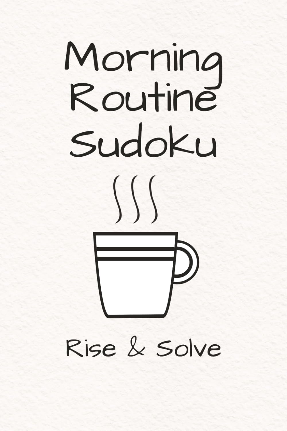 Morning Routine Sudoku Puzzle Book: Sudoku Puzzle for Morning Routine | Challenge and Focus Your Mind in the Morning | 6x9 Inches, 110 Pages | 50+ Puzzles | Solutions Included