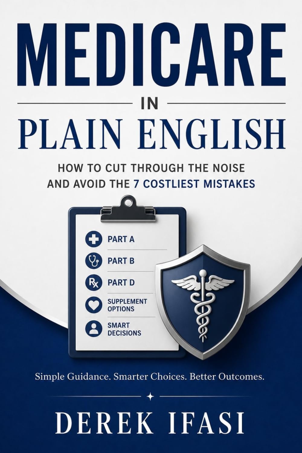 MEDICARE IN PLAIN ENGLISH: How to Cut Through the Noise and Avoid the 7 Costliest Mistakes