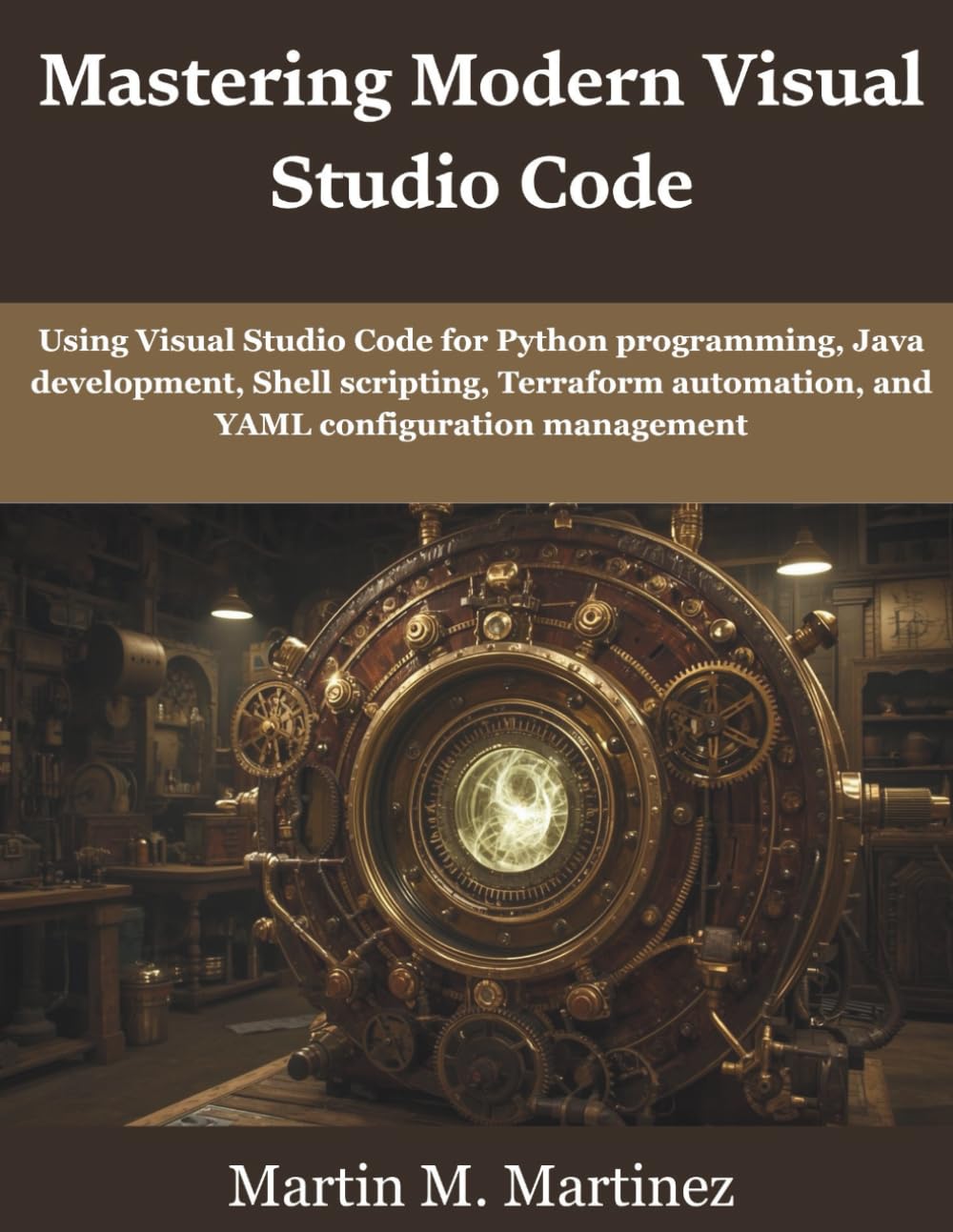 Mastering Modern Visual Studio Code: Using Visual Studio Code for Python programming, Java development, Shell scripting, Terraform automation, and ... (programming, engineering and design)