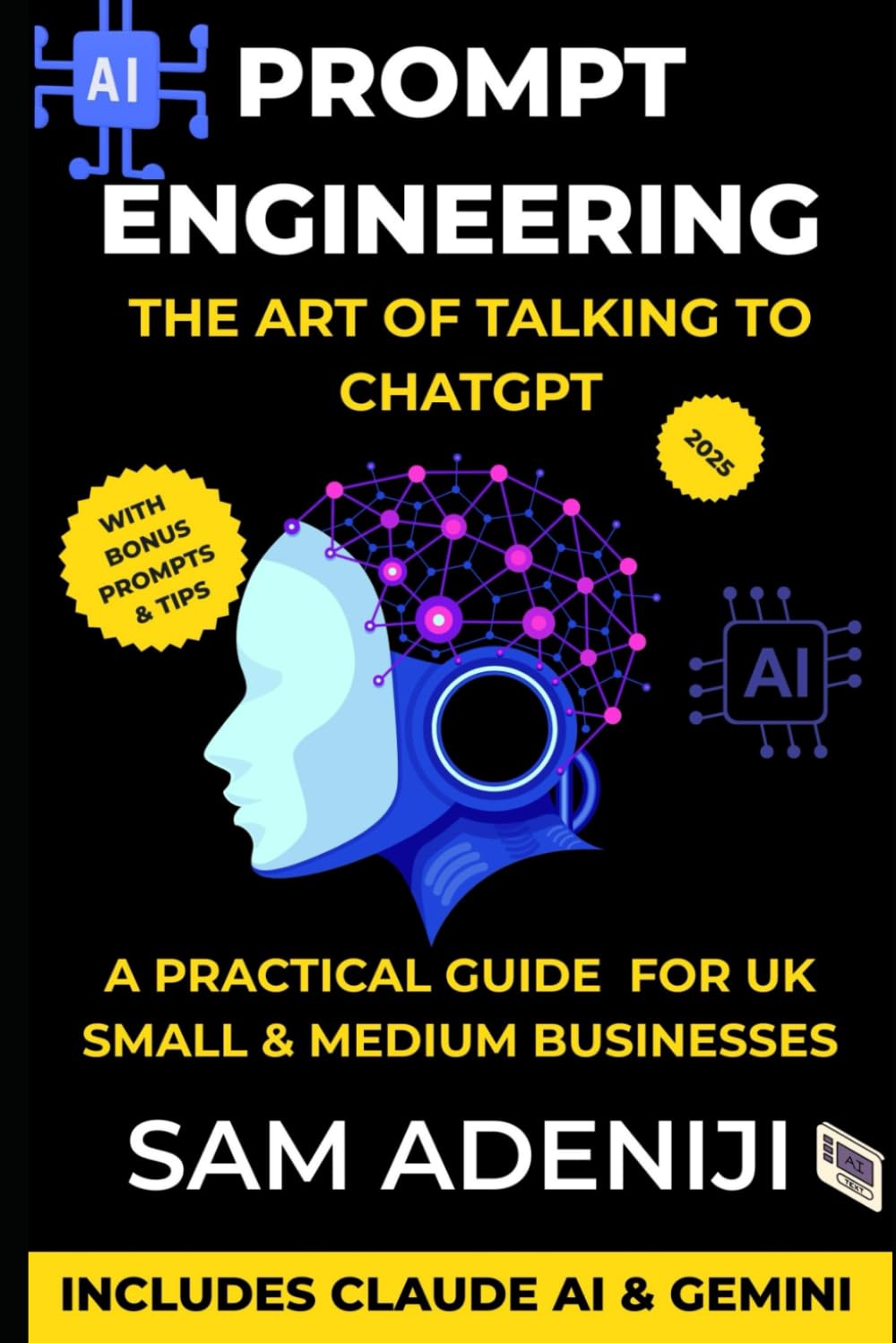 Prompt Engineering: The Art of Talking to ChatGPT: A practical guide for small businesses using AI tools like ChatGPT, Claude, Gemini, Copilot, and Perplexity