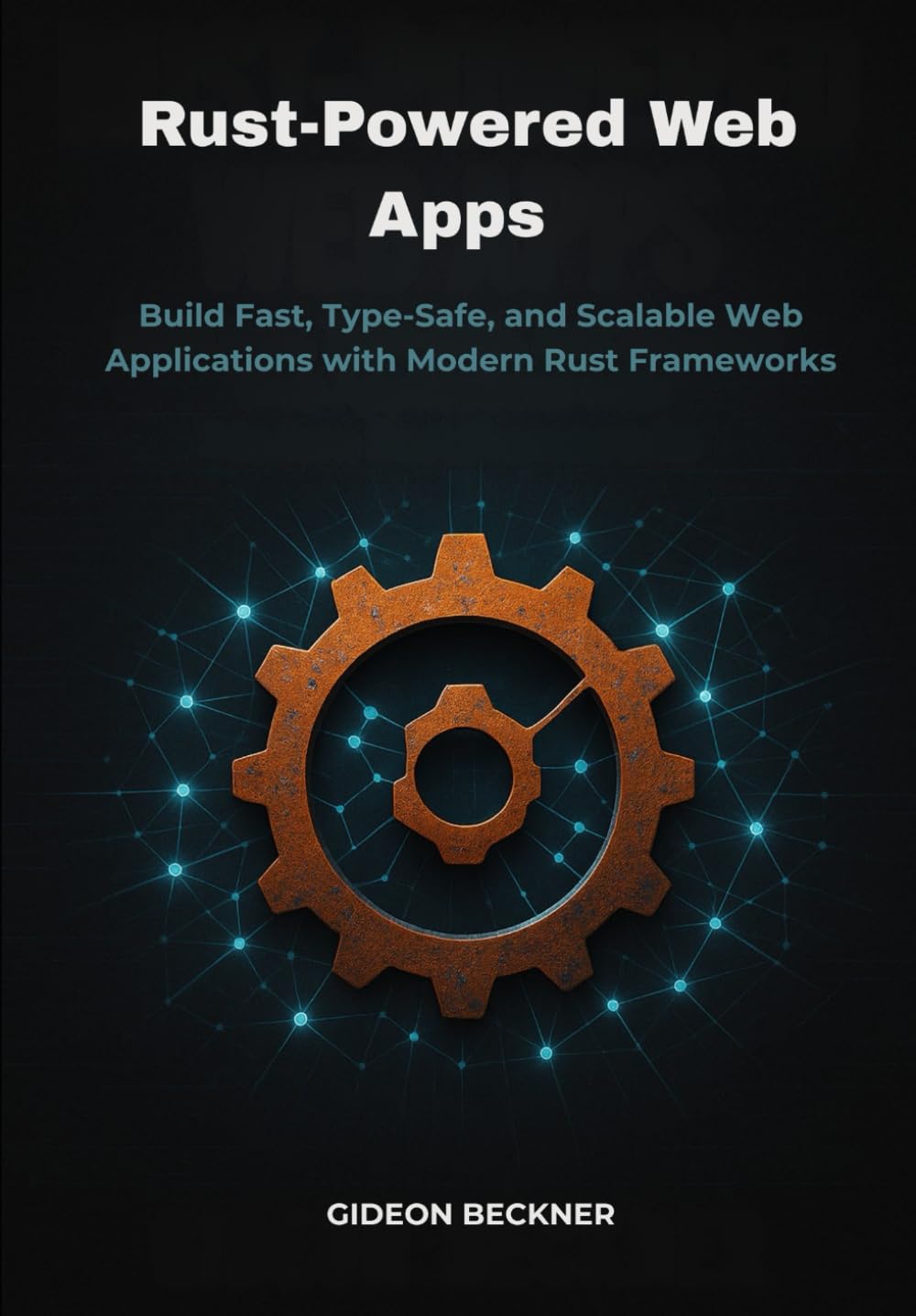 Rust-Powered Web Apps: Build Fast, Type-Safe, and Scalable Web Applications with Modern Rust Frameworks