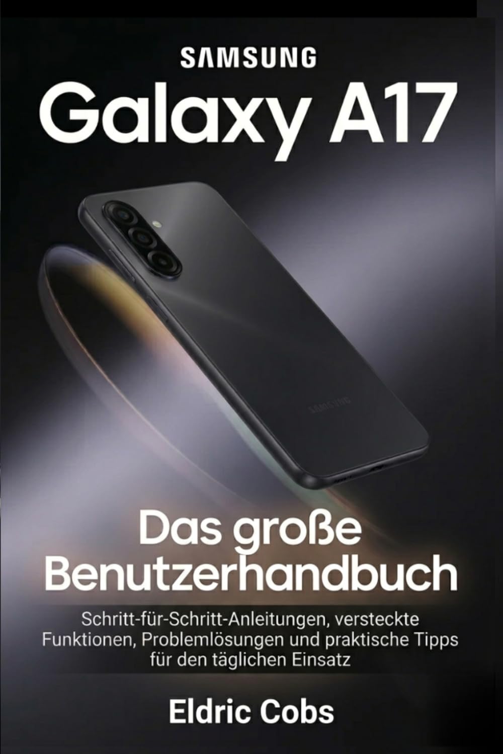 Samsung Galaxy A17 – Das große Benutzerhandbuch: Schritt-für-Schritt-Anleitungen, versteckte Funktionen, Problemlösungen und praktische Tipps für den täglichen Einsatz