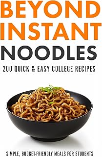 Beyond Instant Noodles. 200 Quick and Easy College Recipes: Simple, Budget Friendly Meals for Students