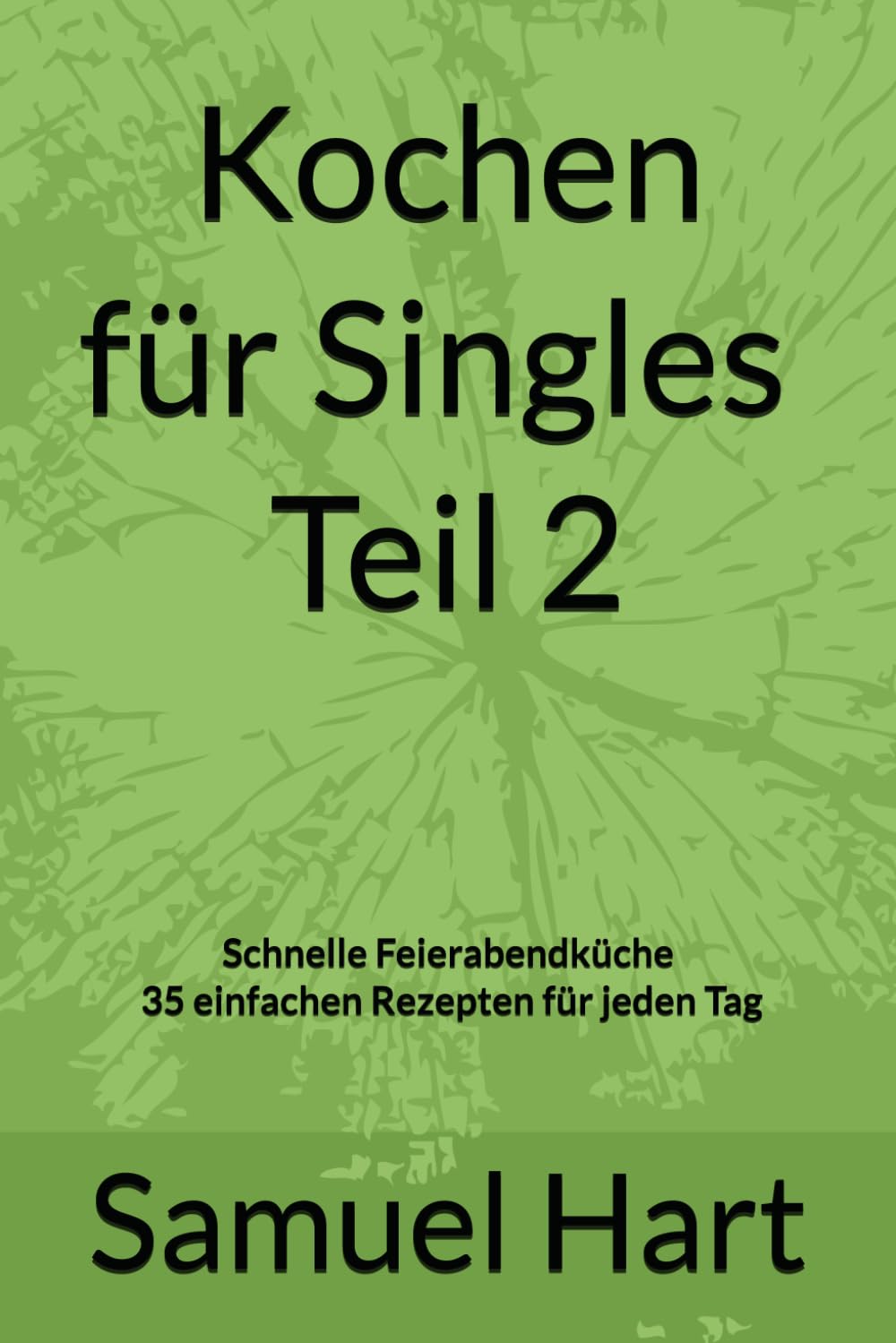 Kochen für Singles – Teil 2: Schnelle Feierabendküche mit 35 einfachen Rezepten
