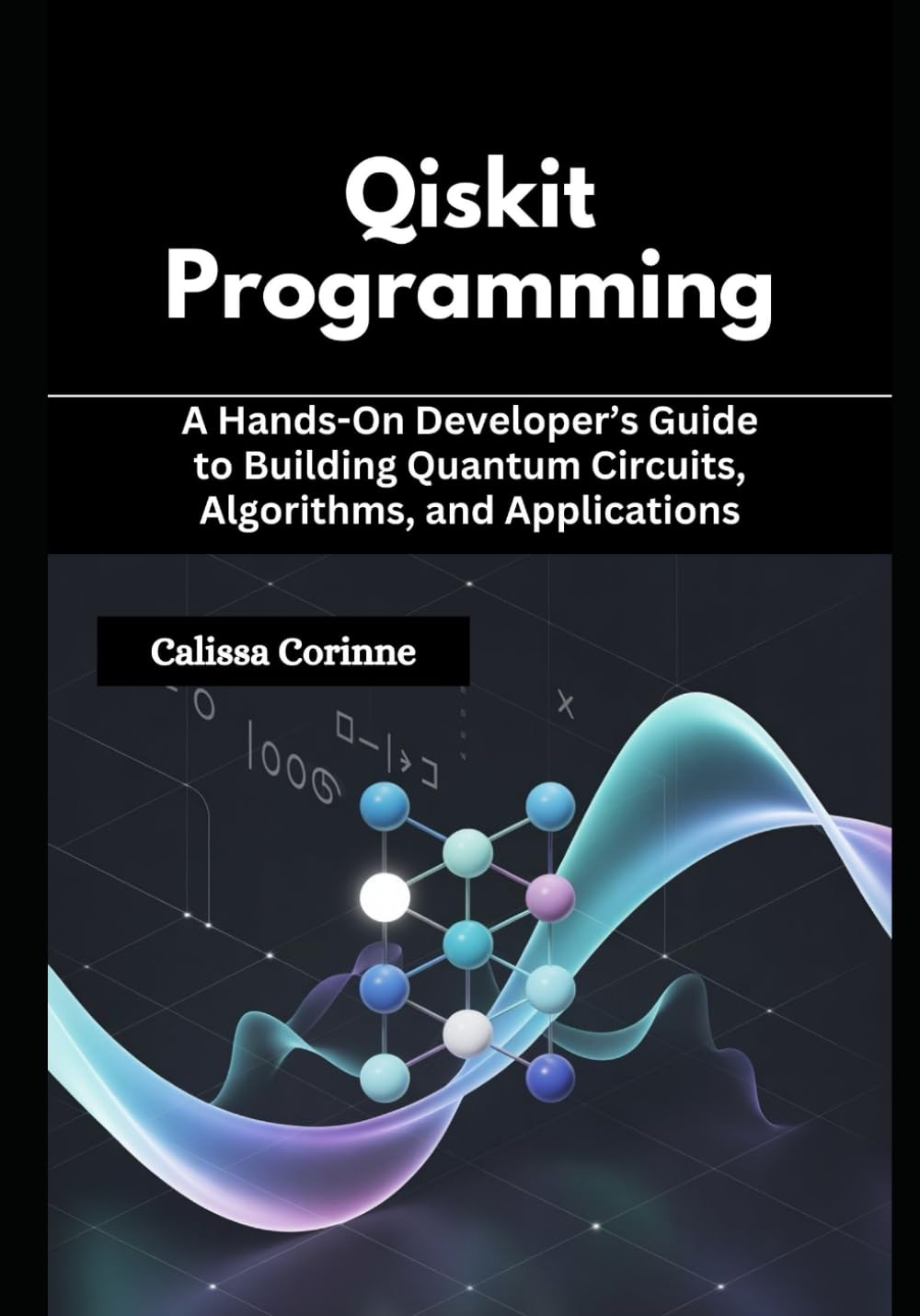 Qiskit Programming: A Hands-On Developer’s Guide to Building Quantum Circuits, Algorithms, and Applications