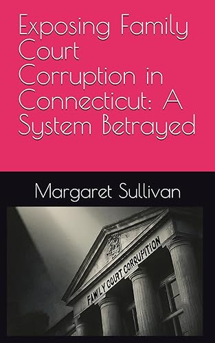 Exposing Family Court Corruption in Connecticut: A System Betrayed (Empowering Litigants in Family Court)