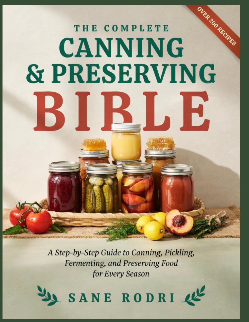 THE COMPLETE CANNING & PRESERVING BIBLE: A Step-by-Step Guide to Canning, Pickling, Fermenting, and Preserving Food for Every Season